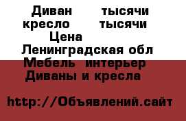 Диван 1500 тысячи кресло 1500 тысячи › Цена ­ 1 500 - Ленинградская обл. Мебель, интерьер » Диваны и кресла   